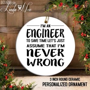 May include: White ceramic ornament with black text that reads "I'm an Engineer. To save time let's just assume that I'm never wrong." The ornament is 3 inches in diameter.