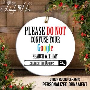 May include: A white ceramic Christmas ornament with the text "PLEASE DO NOT CONFUSE YOUR Google SEARCH WITH MY Engineering Degree" and a magnifying glass icon. The text "Google" is in rainbow colors. The ornament is 3 inches in diameter.