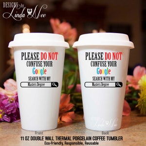 Please do not confuse your GOOGLE search with my Masters Degree Travel Coffee Mug Gift for Graduation College Graduate Masters Degree MSA229 image 1