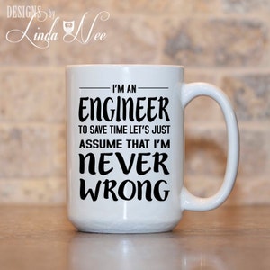 May include: White ceramic coffee mug with a black inscription that reads "I'm an Engineer to save time let's just assume that I'm never wrong".