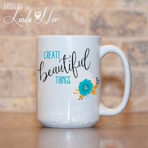 Create Beautiful Things, Creatives Flower Mug, Creatives Coffee Mug, Mug for Crafters Craftaholic Mug Gift for Crafters Mug Creatives MPH355
