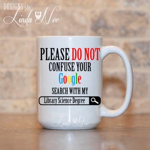 Please do not confuse your GOOGLE search with my LIBRARY SCIENCE Degree, Funny Librarian Mug, Library Mug, Library Gift, Librarian MSA122