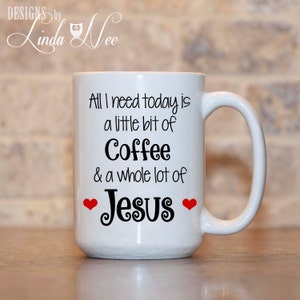 May include: White ceramic coffee mug with black text that reads "All I need today is a little bit of Coffee & a whole lot of Jesus" with two red hearts.