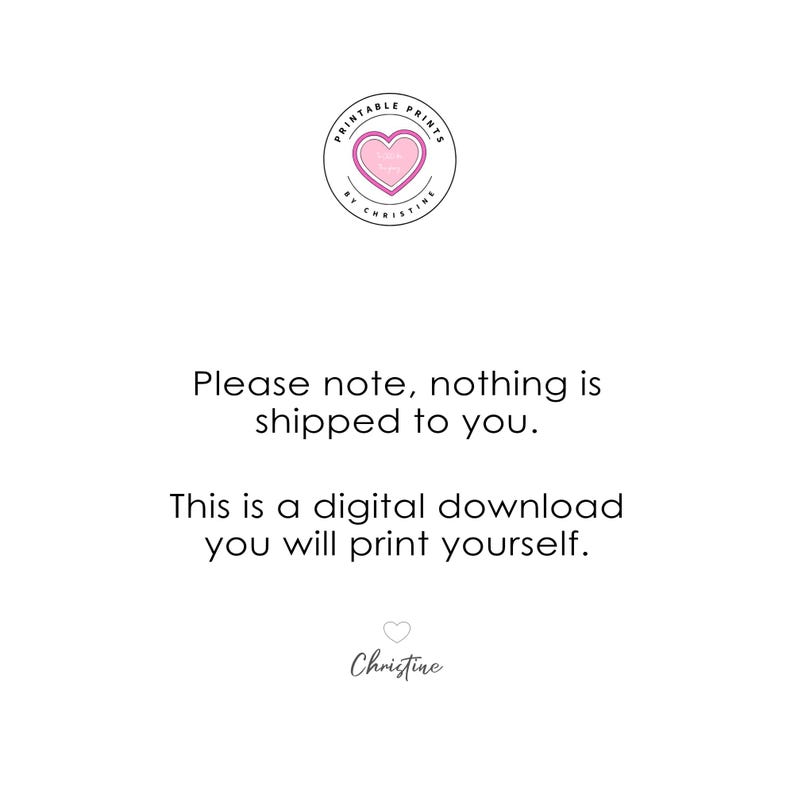 Peut inclure: Un logo circulaire en haut pr&eacute;sente un c&oelig;ur rose et le texte Printable Prints by Christine. En dessous, le texte noir indique : Please note, nothing is shipped to you. This is a digital download you will print yourself. Un petit c&oelig;ur et Christine apparaissent en bas.