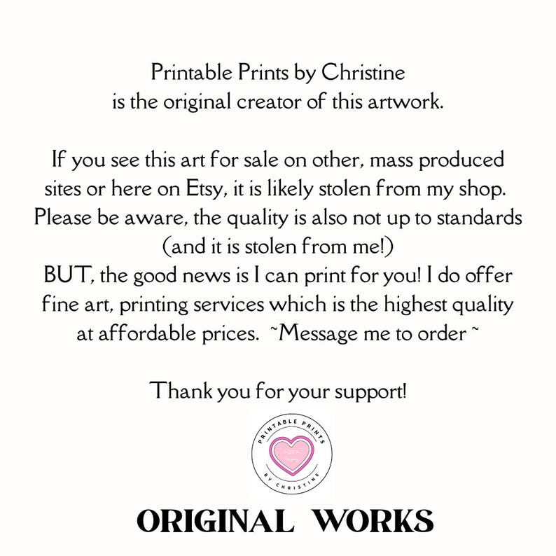 May include: A white informational sign with black text stating: Printable Prints by Christine is the original creator of this artwork. It warns against stolen art and offers fine art printing services. Includes a circular logo with a pink heart.