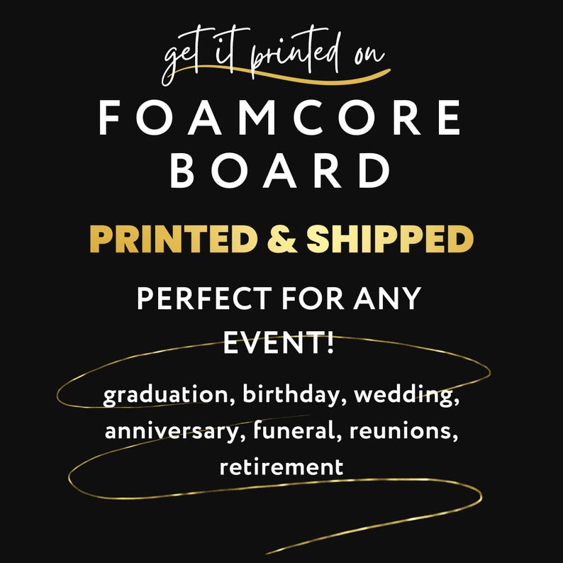Op de afbeelding: Zwarte achtergrond met witte tekst die "get it printed on FOAMCORE BOARD PRINTED & SHIPPED PERFECT FOR ANY EVENT! graduation, birthday, wedding, anniversary, funeral, reunions, retirement" luidt. De tekst is omgeven door een gouden omtrek.