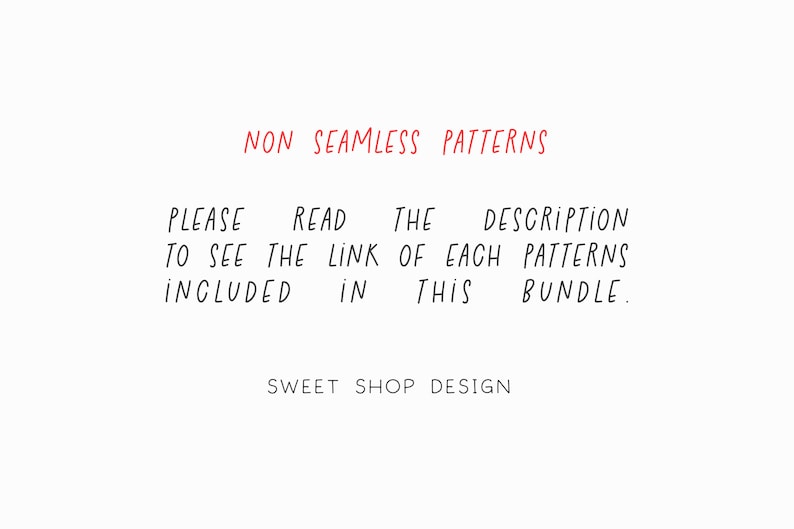 May include: Text on a white background that reads: "NON SEAMLESS PATTERNS PLEASE READ THE DESCRIPTION TO SEE THE LINK OF EACH PATTERNS INCLUDED IN THIS BUNDLE. SWEET SHOP DESIGN"