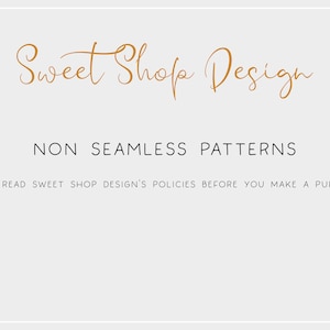 May include: A white background with the text "Sweet Shop Design" in a gold cursive font. Below the text is the phrase "NON SEAMLESS PATTERNS" in black text. The text "PLEASE READ SWEET SHOP DESIGN'S POLICIES BEFORE YOU MAKE A PURCHASE." is also in black text.