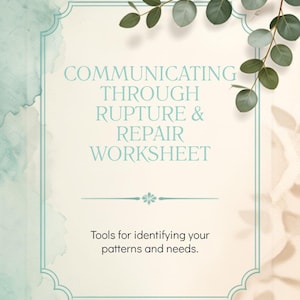 May include: A worksheet titled COMMUNICATING THROUGH RUPTURE & REPAIR WORKSHEET with the subtitle Tools for identifying your patterns and needs. The page features a light cream background, a teal border, and green eucalyptus leaves at the top.