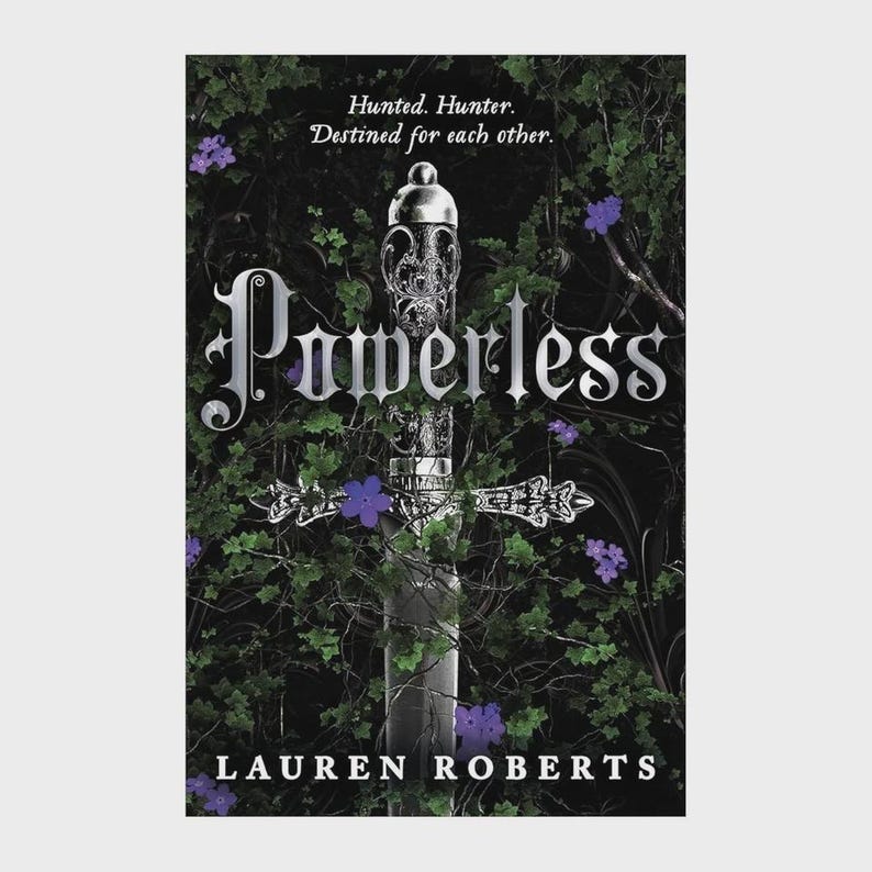 May include: A book cover titled Powerless by Lauren Roberts featuring a silver sword with an ornate hilt centred against a dark background of tangled green vines and small purple flowers. The text reads Hunted. Hunter. Destined for each other.