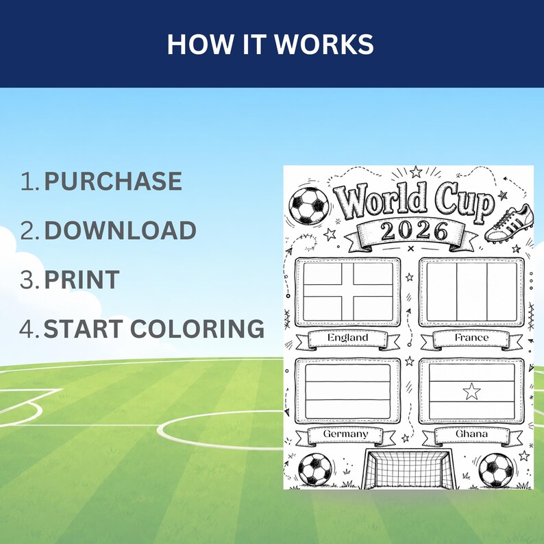 May include: A black and white printable coloring page titled World Cup 2026 featuring a soccer ball, a cleat, a goal, and four flag outlines labeled England, France, Germany, and Ghana. The text HOW IT WORKS, 1. PURCHASE, 2. DOWNLOAD, 3. PRINT, 4. START COLORING is visible.