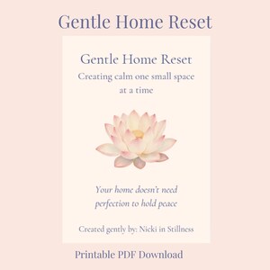 May include: A printable PDF download titled Gentle Home Reset, featuring a pale pink lotus flower illustration. The text reads: Gentle Home Reset, Creating calm one small space at a time, Your home doesn't need perfection to hold peace, Created gently by: Nicki in Stillness.