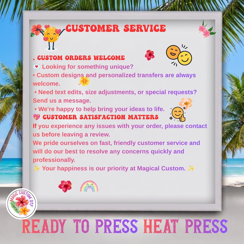 May include: A white sign with a gray frame featuring the text CUSTOM SERVICE, CUSTOM ORDERS WELCOME, and CUSTOM SATISFACTION MATTERS. The sign includes colorful illustrations of emojis, hibiscus flowers, and a rainbow, with the text READY TO PRESS HEAT PRESS.