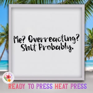 May include: A square white heat transfer decal featuring the black text Me? Overreacting? Shit Probably. The design is presented within a light gray frame against a tropical beach background with palm trees and blue ocean water visible.