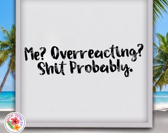 Me Overreacting Shit Probably Dtf Transfer, Funny Sarcastic Saying Ready To Press, Typography Adult Humor Shirt Heat Transfer, Adult Vibe