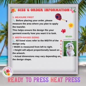 May include: An informational graphic titled SIZE & ORDER INFORMATION with instructions for measuring and width-based sizing for heat press transfers. It includes a tape measure icon, hibiscus flower graphics, and a photo of a white dog in a pink harness.