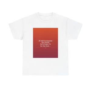 May include: White t-shirt with a square graphic featuring a gradient of orange and red. The graphic includes the text: "AI will harmonise the world! Let's hope it's for the best..."