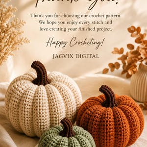 May include: Three crocheted pumpkins in cream, sage green, and burnt orange with dark brown stems. Text reads: Thank You! Thank you for choosing our crochet pattern. We hope you enjoy every stitch and love creating your finished project. Happy Crocheting! JAGVIX DIGITAL