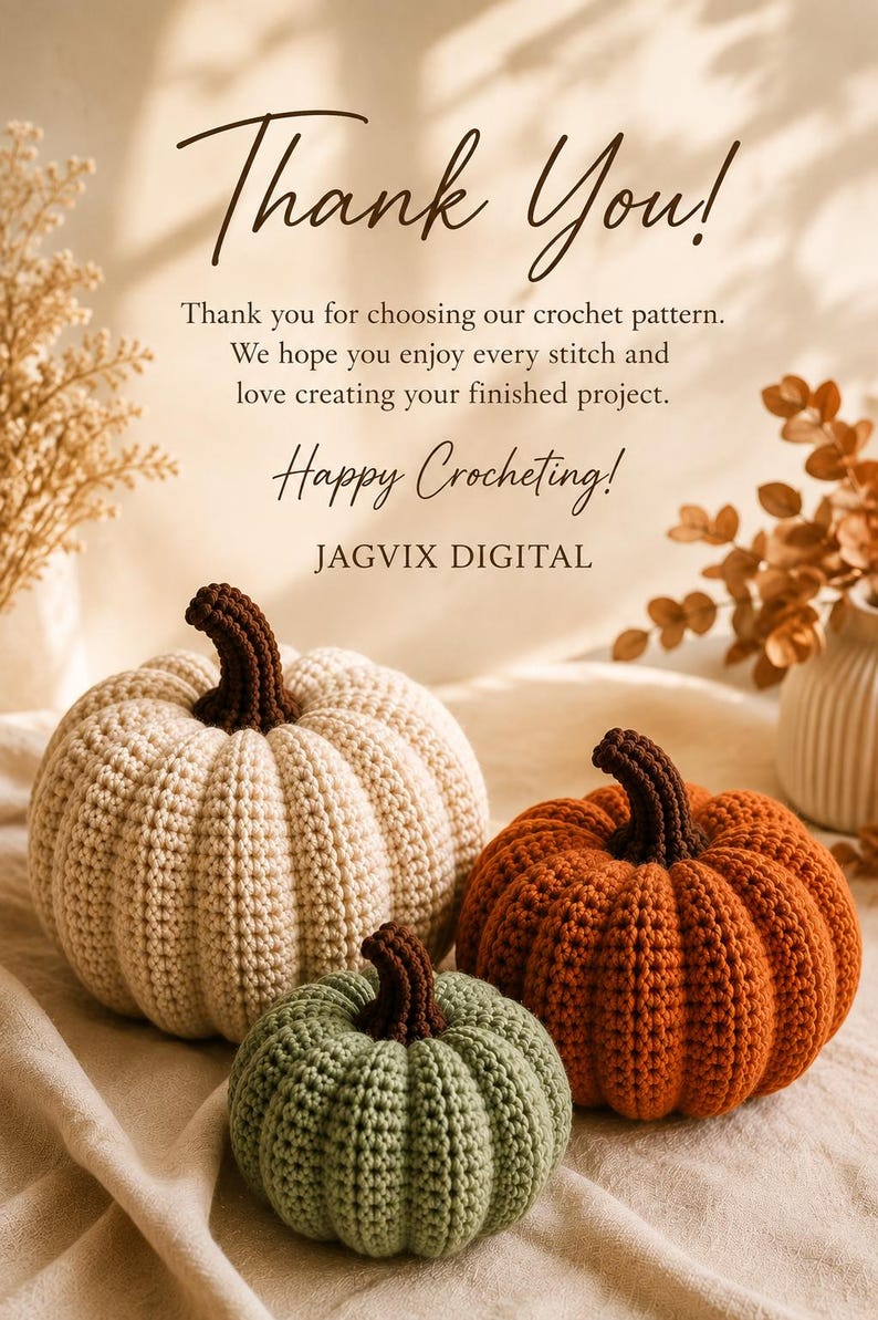 May include: Three crocheted pumpkins in cream, sage green, and burnt orange with dark brown stems. Text reads: Thank You! Thank you for choosing our crochet pattern. We hope you enjoy every stitch and love creating your finished project. Happy Crocheting! JAGVIX DIGITAL