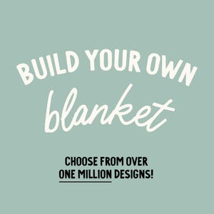 May include: Text on a teal background reads "BUILD YOUR OWN blanket" in white, cursive font. Below, in a bold, black font, it says "CHOOSE FROM OVER ONE MILLION DESIGNS!"