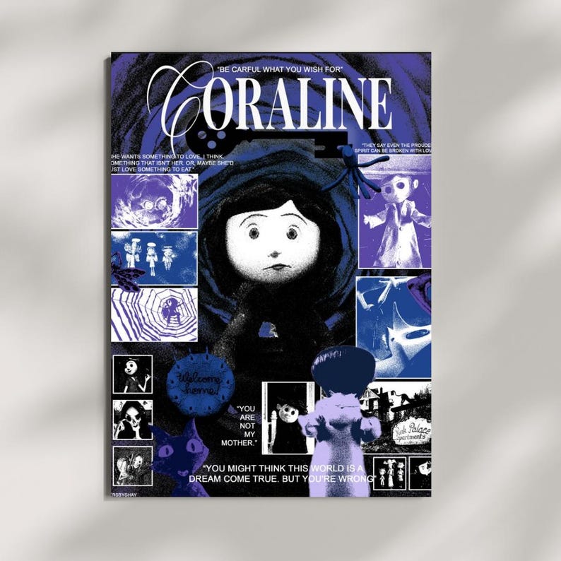 May include: A Coraline movie poster in shades of blue, black, and white. It features the title, a central character portrait, a skeleton key, and various film scenes. Text includes "Be careful what you wish for," "You are not my mother," and more.