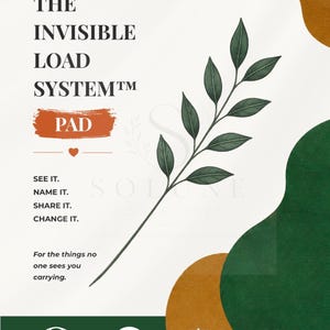 May include: A white paper pad titled THE INVISIBLE LOAD SYSTEM PAD with a green leaf illustration. Text includes SEE IT. NAME IT. SHARE IT. CHANGE IT. For the things no one sees you carrying. Icons for CLARITY, COMMUNICATION, BALANCE, YOU MATTER TOO.