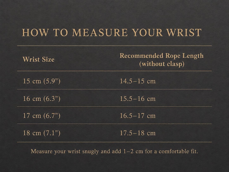 May include: A dark grey informational chart titled HOW TO MEASURE YOUR WRIST with gold text. It lists wrist sizes from 15 cm (5.9 inches) to 18 cm (7.1 inches) and corresponding recommended rope lengths without a clasp, plus measurement instructions.