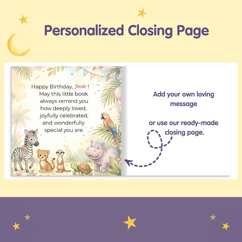 May include: A personalized book closing page featuring a jungle scene with a zebra, leopard cub, meerkat, turtle, hippo, and parrot. The text reads: Happy Birthday, Josie! May this little book always remind you how deeply loved, joyfully celebrated, and wonderfully special you are. Add your own loving message or use our ready-made closing page.