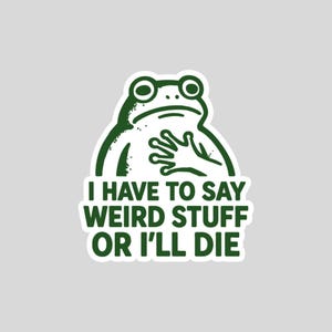 May include: A die-cut sticker featuring a dark green line art illustration of a frog with one hand placed over its chest. Below the frog, the text reads in dark green capital letters: I HAVE TO SAY WEIRD STUFF OR I'LL DIE.