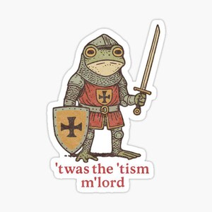 May include: A sticker featuring a green frog dressed as a medieval knight in chainmail and a red tunic with a cross emblem. The frog holds a sword and a shield with a cross. Below the frog, the text reads: 'twas the 'tism m'lord in red letters.