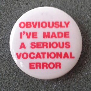 Retro 1980s Pinback Button "Obviously I've made a serious vocational error".