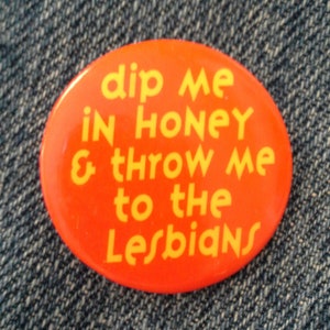 Retro '90s Pinback Button "Dip me in honey & throw me to the lesbians" Never Worn - New Condition