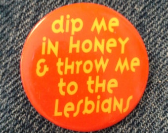 Retro '90s Pinback Button "Dip me in honey & throw me to the lesbians" Never Worn - New Condition