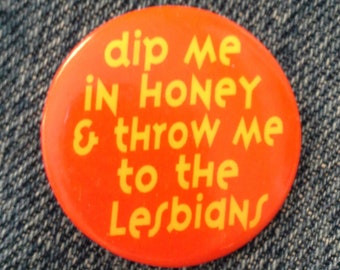 Retro '90s Pinback Button "Dip me in honey & throw me to the lesbians" Never Worn - New Condition