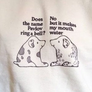 May include: Two cartoon dogs with black spots are facing each other. The dog on the left says "Does the name Pavlov ring a bell?" The dog on the right says "No but it makes my mouth water."