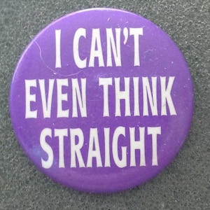 LGBTQ Pinback Button "I can't even think straight" Retro 1980s Unworn