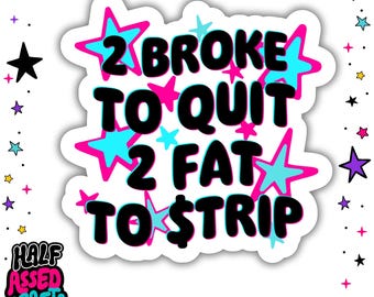 2 Broke To Quit 2 Fat To Strip Sticker | Funny Vinyl Decals | Waterproof Stickers