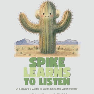 May include: A book cover featuring a green cartoon saguaro cactus with a smiling face in a desert landscape. The title reads SPIKE LEARNS TO LISTEN, with the subtitle A Saguaro's Guide to Quiet Ears and Open Hearts by Rebecca Gassett, MS, CPNP-PC.