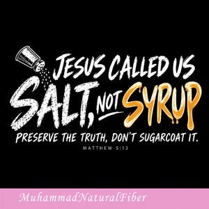 May include: A black graphic design featuring a white salt shaker sprinkling salt over the word SALT in white, textured lettering. The word SYRUP is in dripping orange text. The text reads: JESUS CALLED US SALT, NOT SYRUP. PRESERVE THE TRUTH, DON'T SUGARCOAT IT. MATTHEW 5:13.