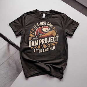 It’s Just One Dam Project After Another Funny Beaver Graphic Shirt Tee