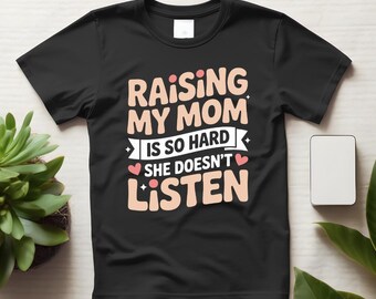 Raising My Mom Is So Hard She Doesn’t Listen Funny Mother’s Day Shirt