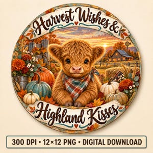 May include: A round sign featuring a fluffy Highland calf wearing a plaid bandana, surrounded by pumpkins, autumn flowers, and a rustic barn scene. The text reads Harvest Wishes & Highland Kisses. The image includes 300 DPI 12x12 PNG Digital Download.