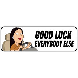 May include: A rectangular bumper sticker with a black border featuring a cartoon illustration of a person with long dark hair driving a car, accompanied by the bold black text that reads GOOD LUCK EVERYBODY ELSE in a sans-serif font.