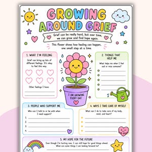 May include: A colorful printable worksheet titled "Growing Around Grief" with a flower illustration. The worksheet includes prompts for self-reflection, such as identifying feelings, support systems, and hopes for the future. The text includes the phrases "I am growing every day" and "I am strong, I am healing, I am growing."