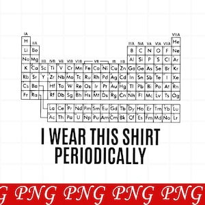 May include: A black and white graphic design featuring a periodic table of elements with the text I WEAR THIS SHIRT PERIODICALLY printed in bold capital letters below it. The design includes a grid of chemical symbols and atomic numbers.