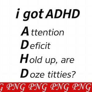 May include: A digital graphic design featuring black text on a white background. The text reads: i got ADHD, A ttention, D eficit, H old up, are, D oze titties? A red horizontal bar at the bottom contains the repeated white text: PNG PNG PNG PNG.