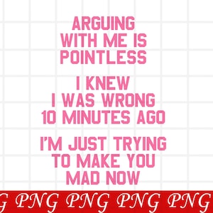 May include: A digital graphic featuring pink text on a white grid background. The text reads: ARGUING WITH ME IS POINTLESS, I KNEW I WAS WRONG 10 MINUTES AGO, I'M JUST TRYING TO MAKE YOU MAD NOW. A red banner at the bottom displays the word PNG repeatedly.