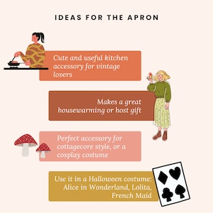 May include: A graphic with ideas for using an apron. The graphic features illustrations of people wearing aprons and using them for different activities, such as cooking, giving gifts, and dressing up for Halloween. The text on the graphic reads: "IDEAS FOR THE APRON", "Cute and useful kitchen accessory for vintage lovers", "Makes a great housewarming or host gift", "Perfect accessory for cottagecore style, or a cosplay costume", "Use it in a Halloween costume: Alice in Wonderland, Lolita, French Maid".