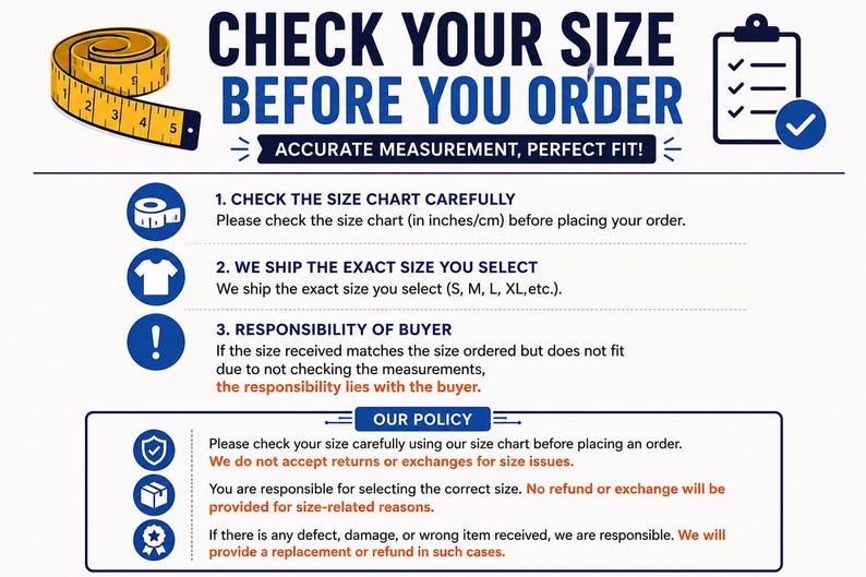 May include: An informational graphic titled CHECK YOUR SIZE BEFORE YOU ORDER with a yellow measuring tape and a clipboard icon. It lists three numbered steps regarding size charts, order accuracy, and buyer responsibility, plus an OUR POLICY section.