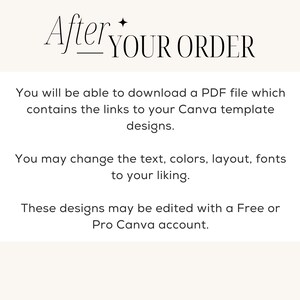 May include: Text on a white background that reads "After YOUR ORDER".  You will be able to download a PDF file which contains the links to your Canva template designs. You may change the text, colors, layout, fonts to your liking. These designs may be edited with a Free or Pro Canva account.